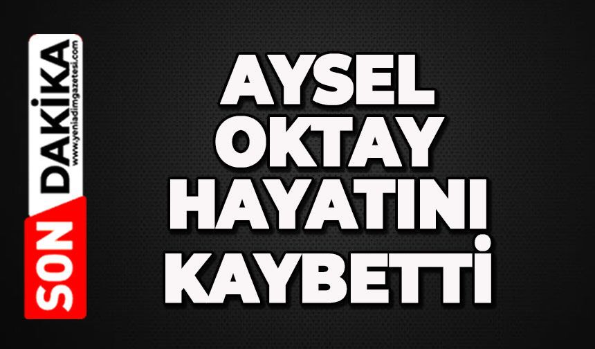 Aysel Oktay hayatını kaybetti