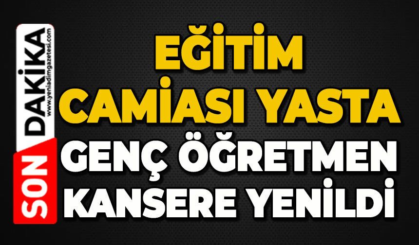 Eğitim camiası yasta: Genç öğretmen kansere yenildi