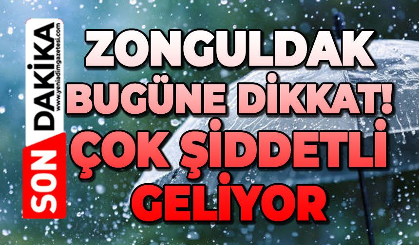 Zonguldak dikkat: Bugün çok şiddetli geliyor!