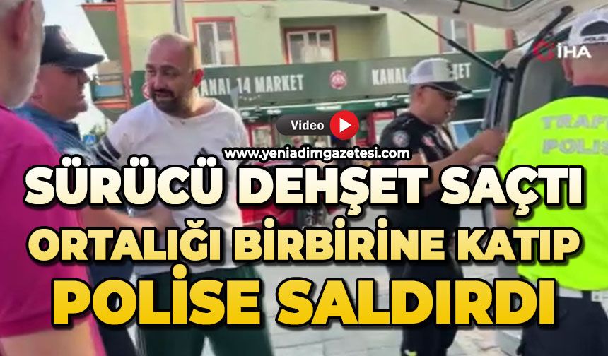 Sürücü dehşet saçtı: Ortalığı birbirine katıp, polise saldırdı