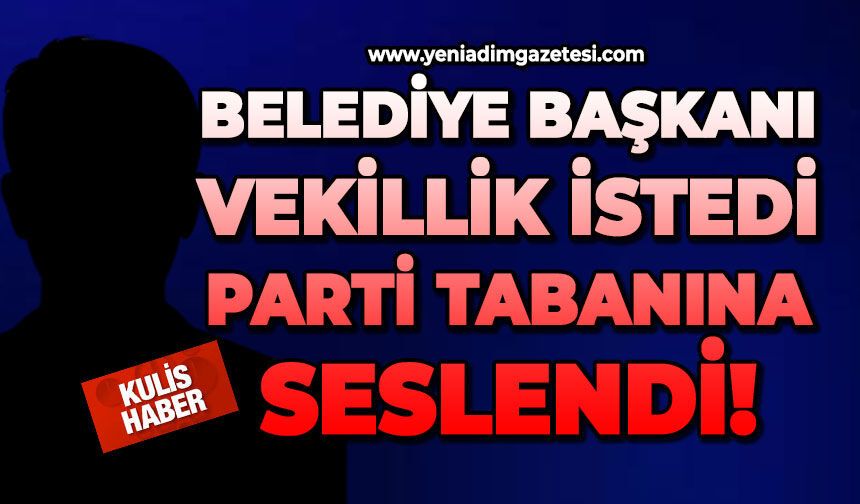 Belediye Başkanı vekillik istedi, parti tabanına seslendi!