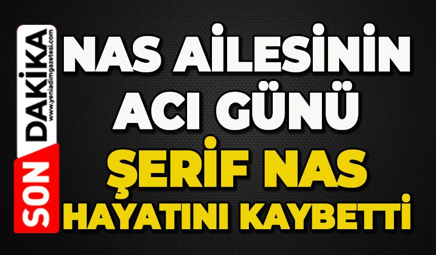 Nas ailesinin acı günü: Şerif Nas hayatını kaybetti