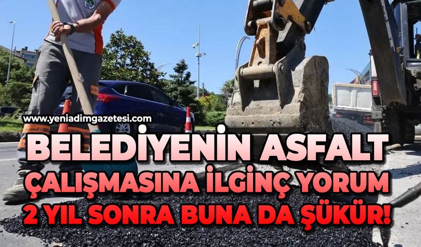 Belediyenin asfalt çalışmasına ilginç yorum: 2 yıl sonra buna da şükür!