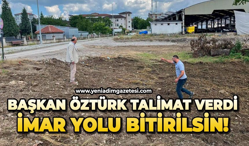 Başkan Öztürk talimat verdi: İmar yolu bitirilsin!