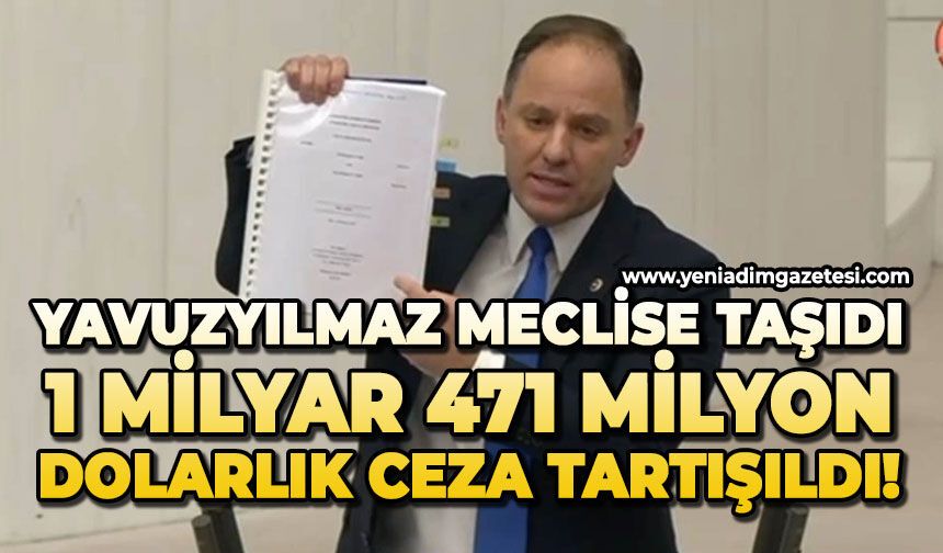 Yavuzyılmaz meclise taşıdı: 1 milyar 471 milyon dolarlık ceza tartışıldı!