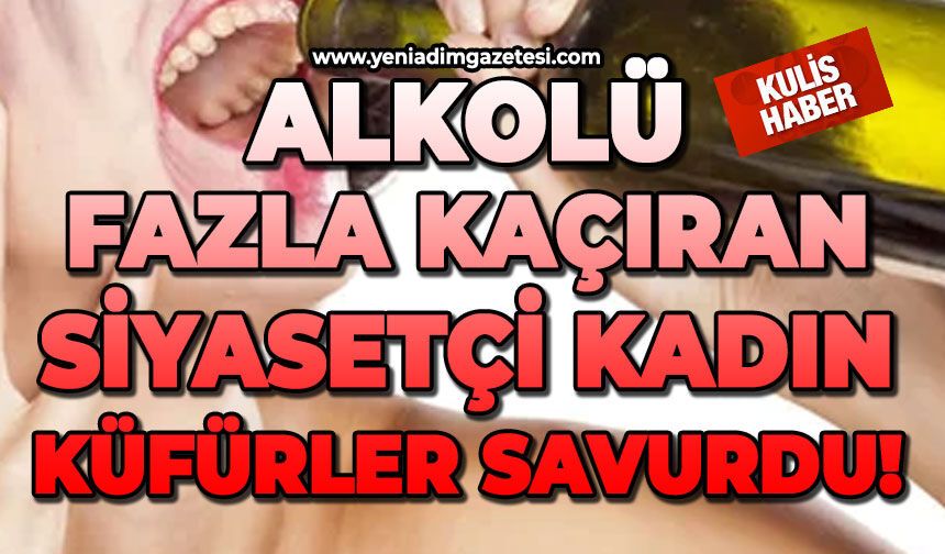 Alkolü fazla kaçıran siyasetçi kadın küfürler savurdu!