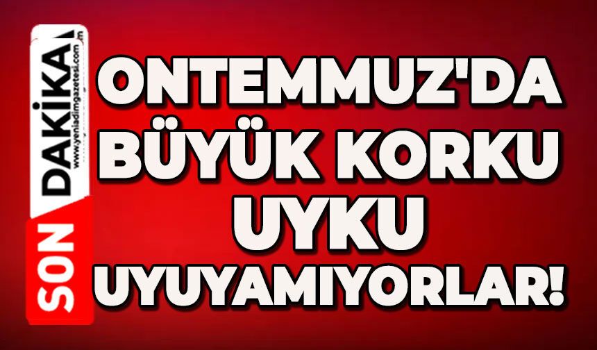 Ontemmuz'da büyük korku: Uyku uyuyamıyorlar!