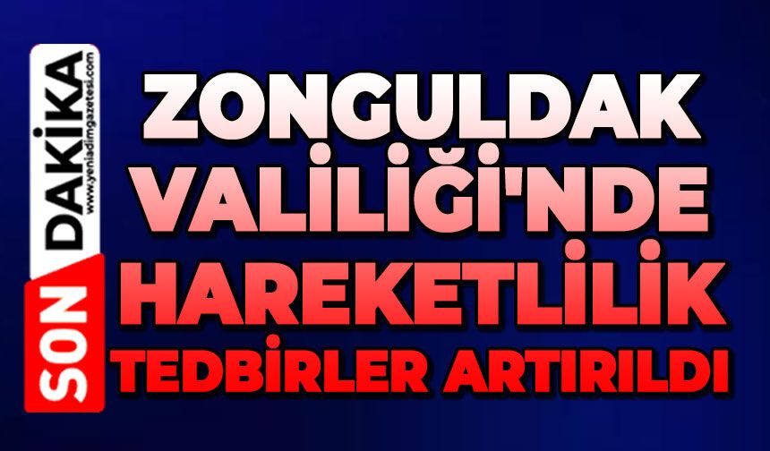 Zonguldak Valiliği'nde hareketlilik: Tedbirler artırıldı