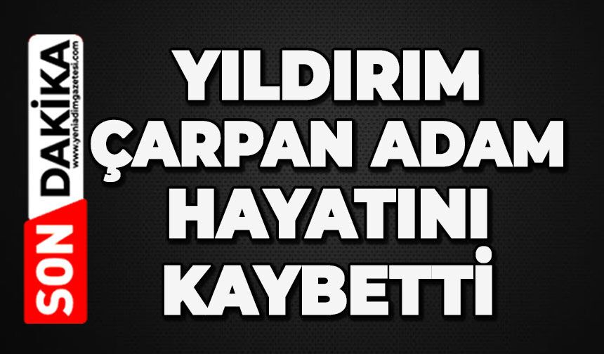 Yıldırım çarpan adam hayatını kaybetti