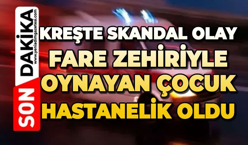 Kreşte skandal olay: Fare zehiri ile oynayan çocuk hastanelik oldu