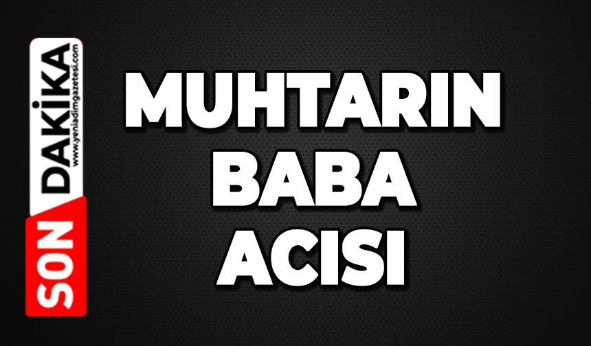 Muhtarın baba acısı