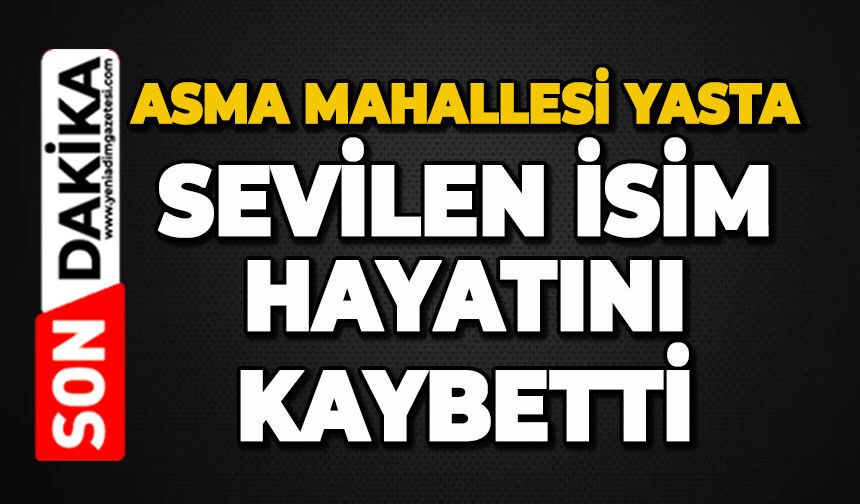 Asma Mahallesi yasta: Sevilen isim hayatını kaybetti