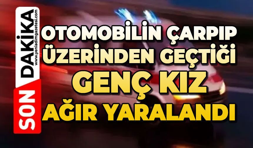 Otomobilin çarpıp üzerinden geçtiği genç kız ağır yaralandı
