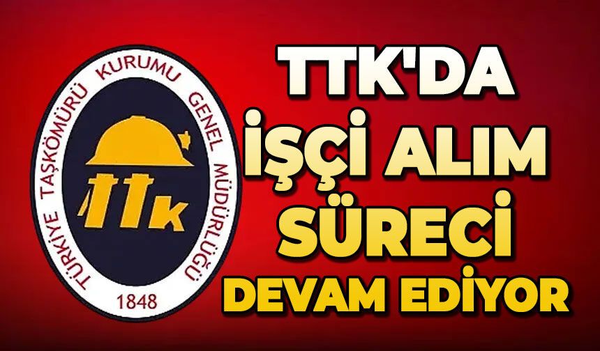 TTK'da işçi alım süreci devam ediyor