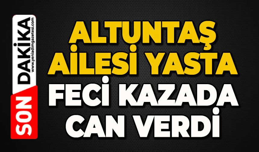 Altuntaş ailesi yasta: Feci kazada can verdi