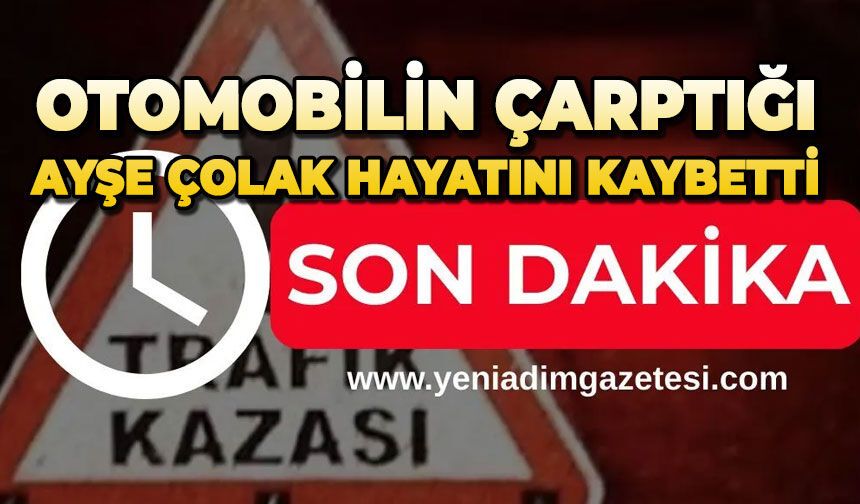 Otomobilin çarptığı Ayşe Çolak hayatını kaybetti