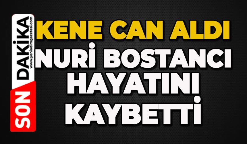 Kene can aldı: Nuri Bostancı hayatını kaybetti