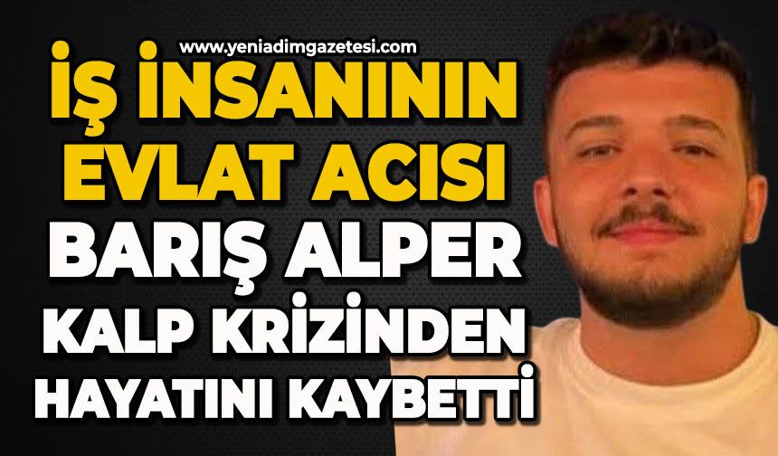 İş insanının evlat acısı: Barış Alper kalp krizinden hayatını kaybetti