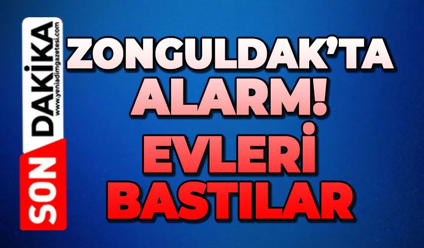 Zonguldak'ta alarm: Evleri bastılar