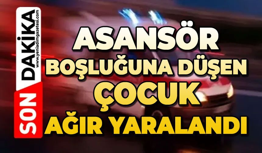 Asansör boşluğuna düşen çocuk ağır yaralandı