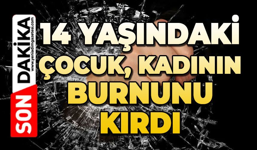 14 yaşındaki çocuk kadının burnunu kırdı