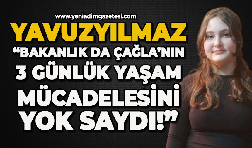 Yavuzyılmaz: “Bakanlık da Çağla’nın 3 günlük yaşam mücadelesini yok saydı!”