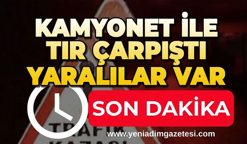 Kamyonet ile tır çarpıştı: Yaralılar var