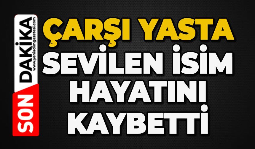 Çarşı yasta: Sevilen isim hayatını kaybetti