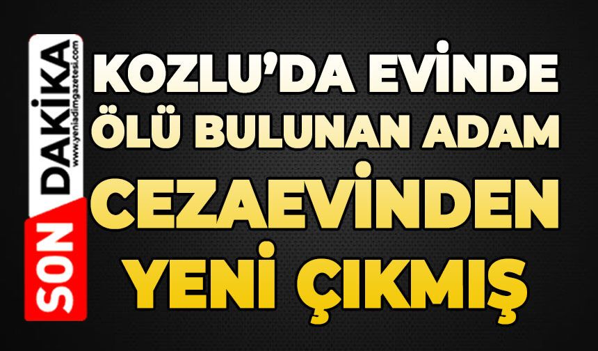 Kozlu'da evinde ölü bulunan Nazım Zararcı cezaevinden yeni çıkmış