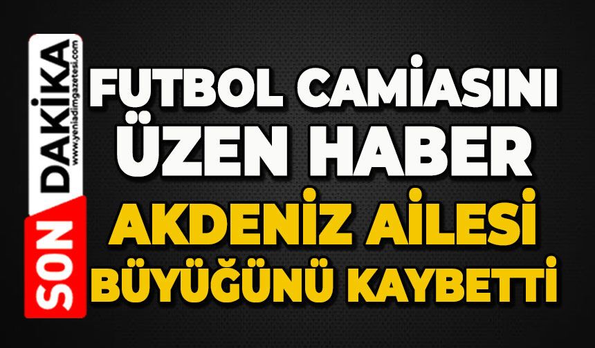 Futbol camiasını üzen haber: Akdeniz ailesi büyüğünü kaybetti