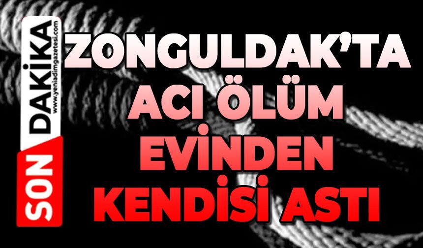 Zonguldak'ta acı ölüm: Evinde kendini astı