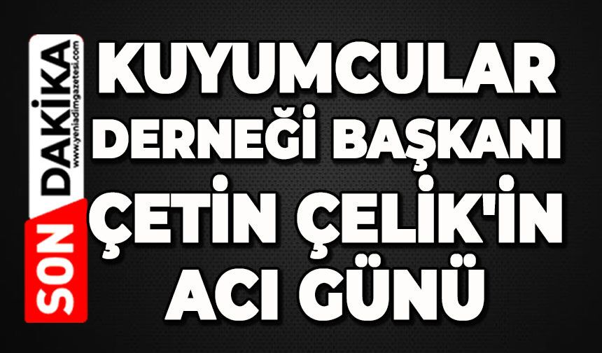 Kuyumcular Derneği Başkanı Çetin Çelik'in acı günü