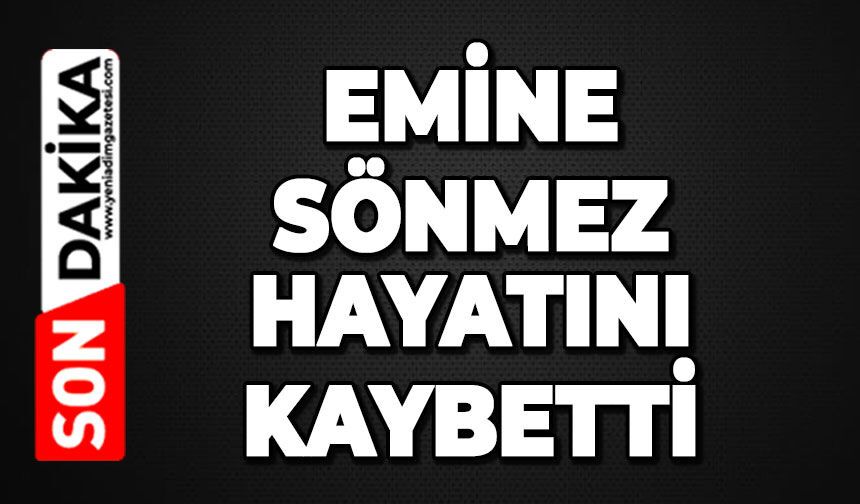 Emine Sönmez hayatını kaybetti