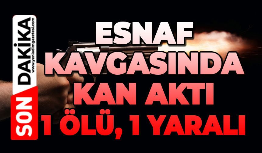Esnaf kavgasında silahlar konuştu: 1 ölü, 1 yaralı