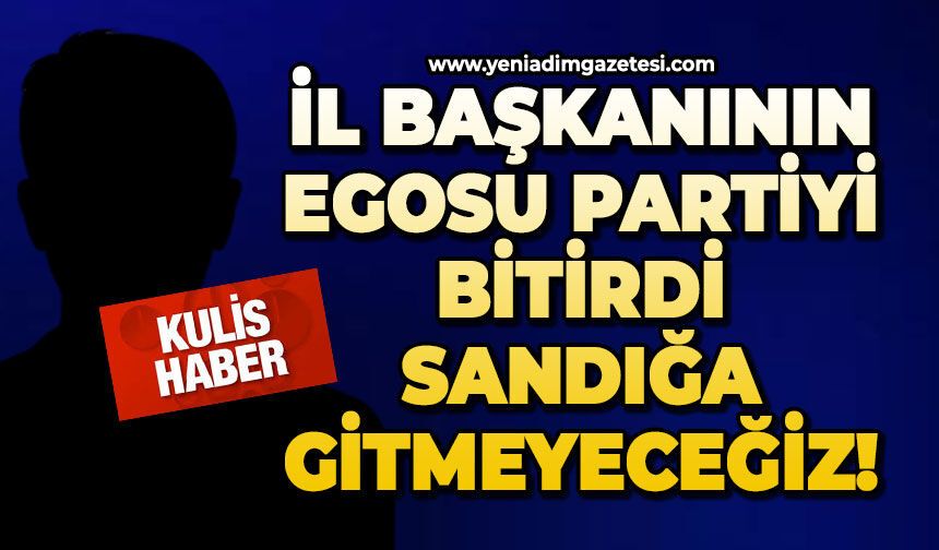 İl Başkanının egosu partiyi bitirdi: Sandığa gitmeyeceğiz!