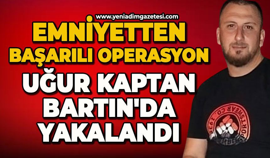 Emniyetten başarılı operasyon: Uğur Kaptan Bartın'da yakalandı