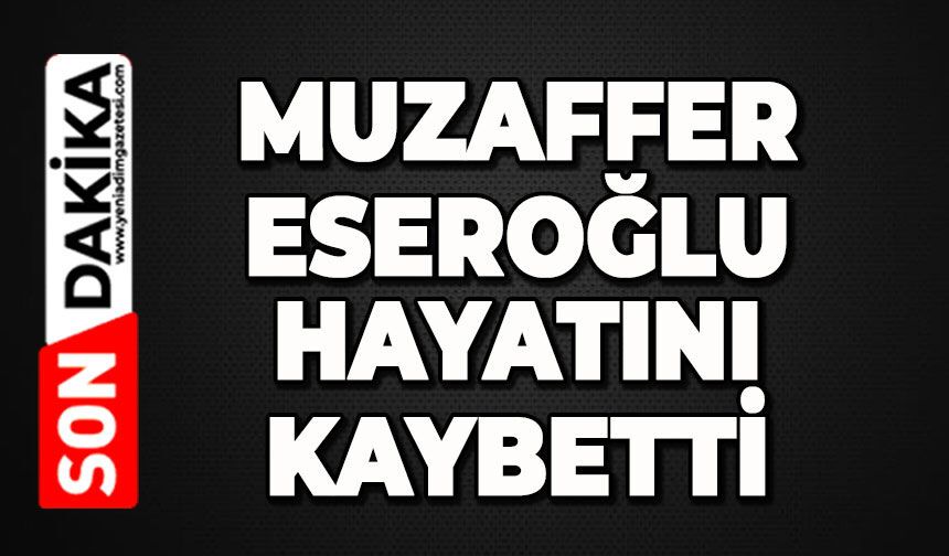 Muzaffer Eseroğlu hayatını kaybetti