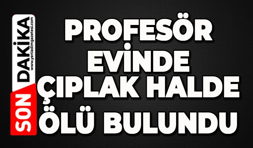 Profesör evinde çıplak halde ölü bulundu
