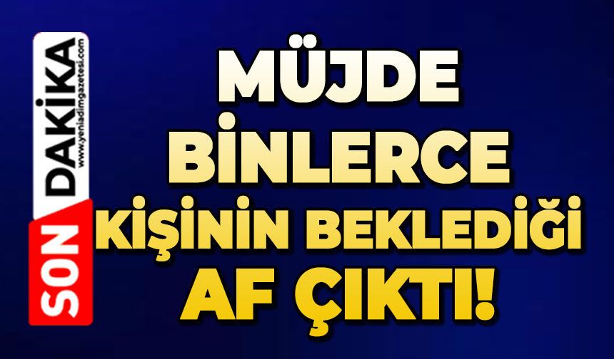Müjde, binlerce kişinin beklediği af çıktı!