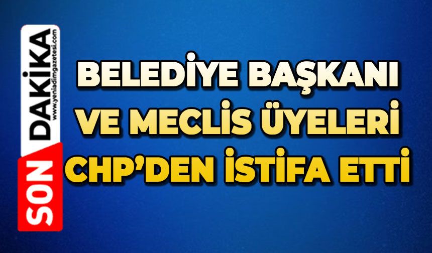 Belediye Başkanı ve meclis üyeleri CHP'den istifa etti