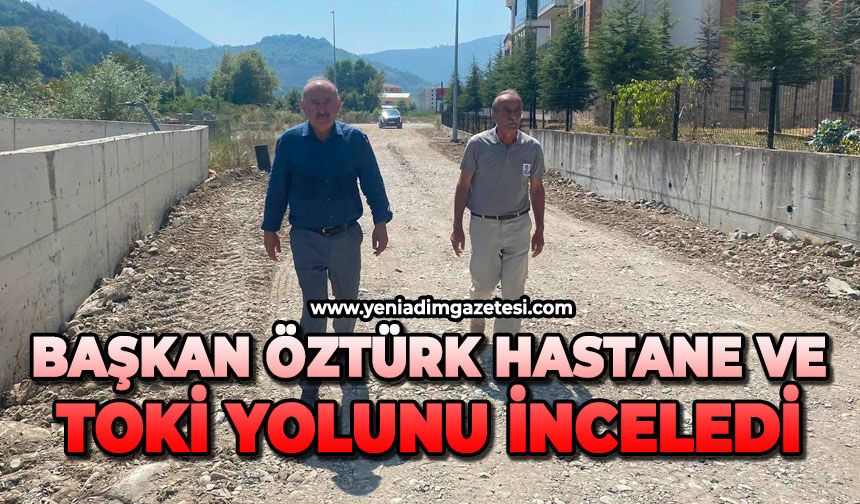Başkan Öztürk, hastane ve TOKİ yolunu inceledi
