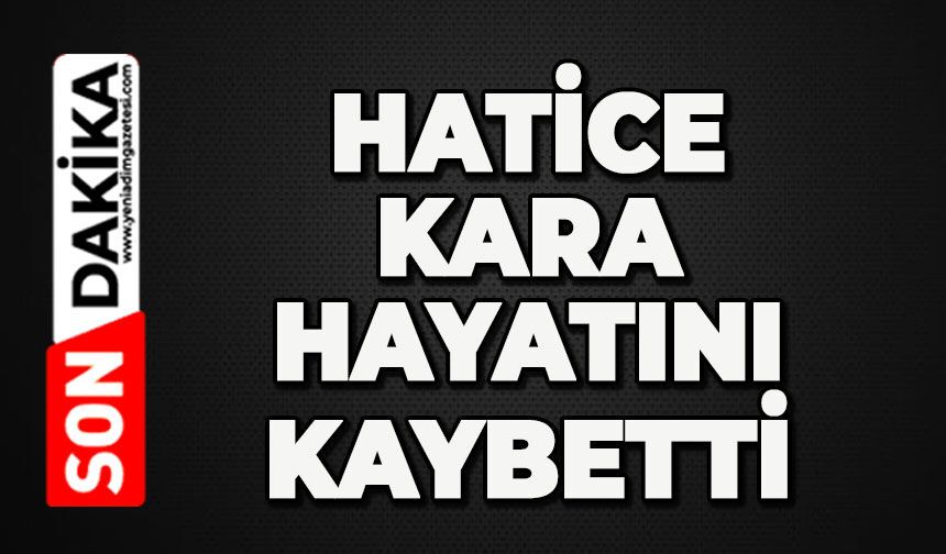 Hatice Kara hayatını kaybetti