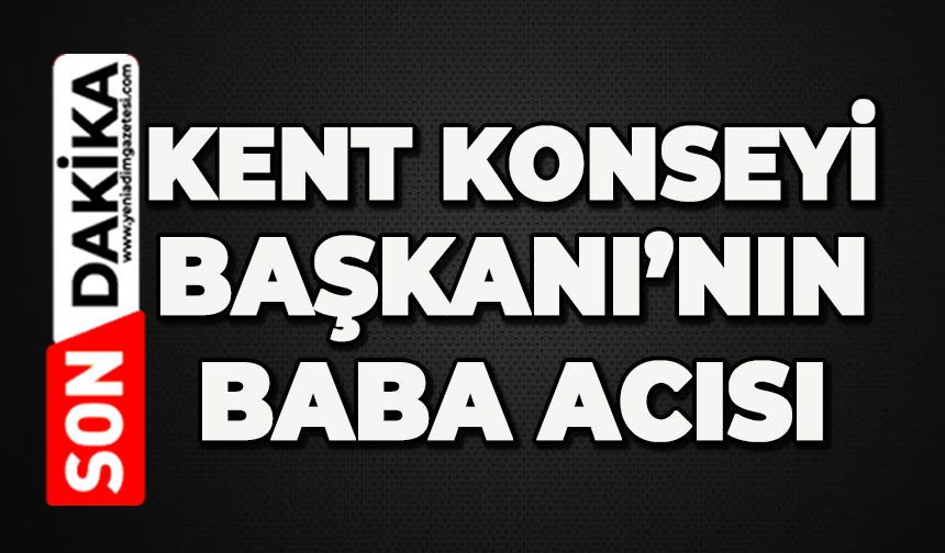 Kent Konseyi Başkanı'nın baba acısı