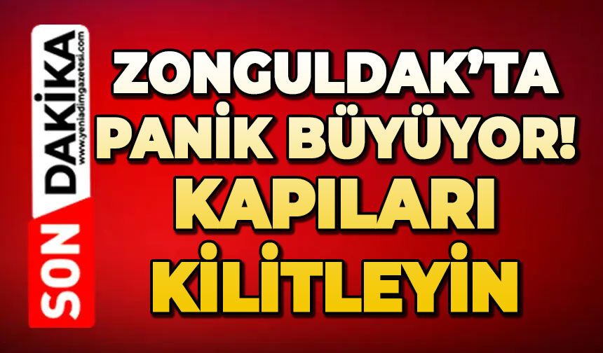 Zonguldak’ta panik büyüyor! Kapıları kilitleyin
