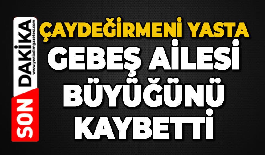 Çaydeğirmeni yasta: Gebeş ailesi büyüğünü kaybetti