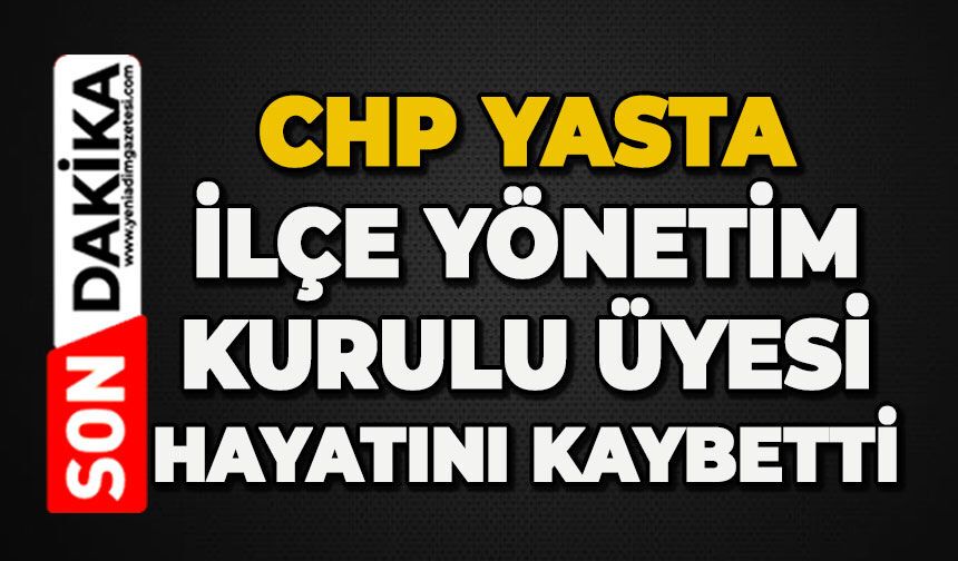 CHP yasta: İlçe Yönetim Kurulu Üyesi hayatını kaybetti