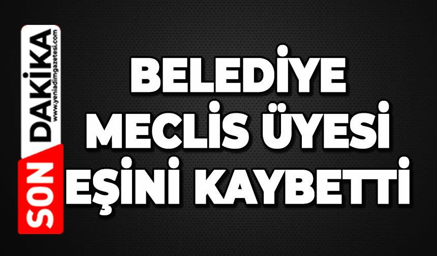 Belediye Meclis Üyesi eşini kaybetti