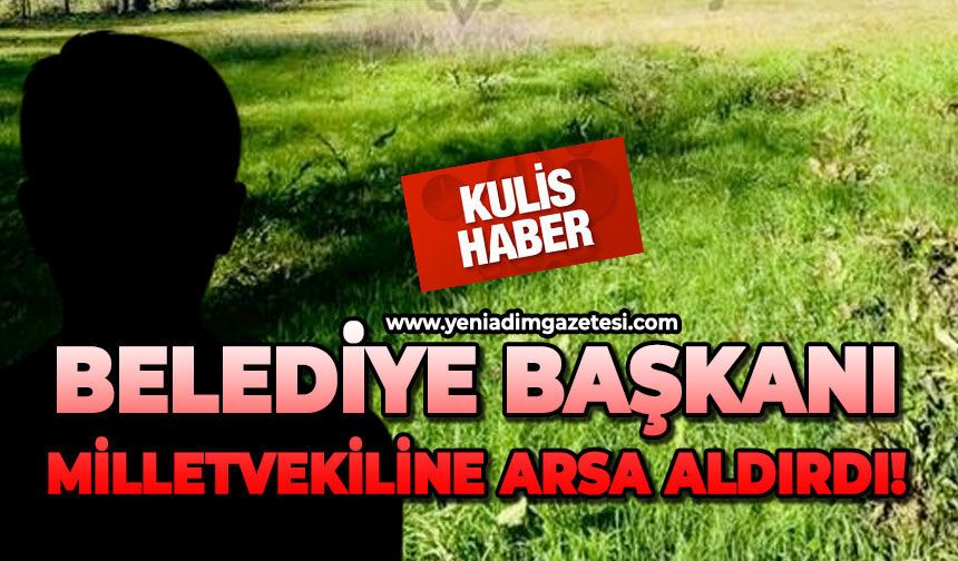 Belediye Başkanı, Milletvekiline arsa aldırdı!