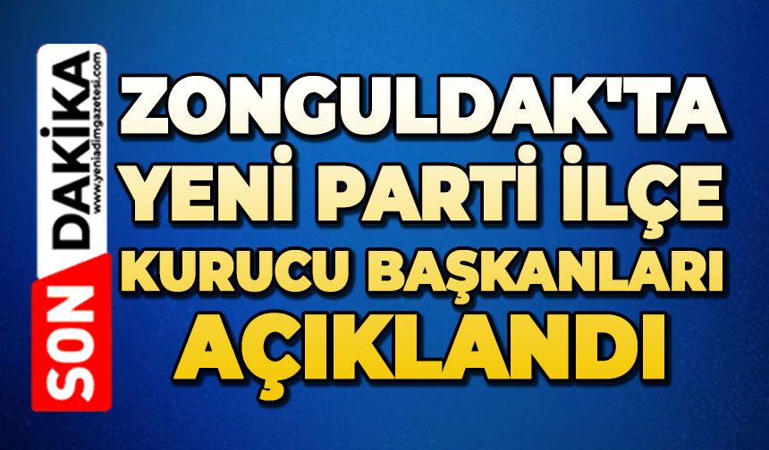 Zonguldak'ta Yeni Parti İlçe Kurucu Başkanları açıklandı