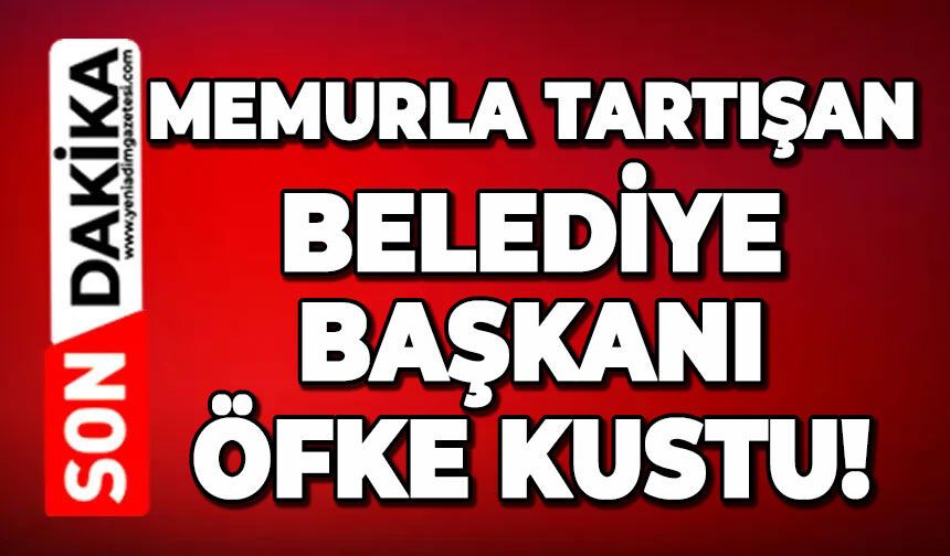 Memurla tartışan Belediye Başkanı öfke kustu!